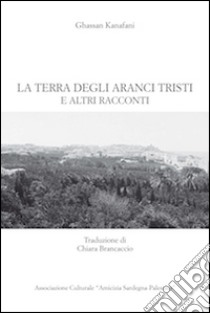 La terra degli aranci tristi e altri racconti libro di Kanafani Ghassan; Dahmash W. (cur.)