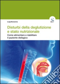 Disturbi della deglutizione e stato nutrizionale. Come alimentare e riabilitare il paziente disfagico libro di Bonavina Luigi