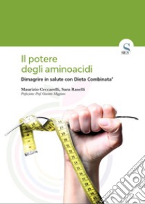 Il potere degli aminoacidi. Dimagrire in salute con Dieta Combinata® libro di Ceccarelli Maurizio; Raselli Sara