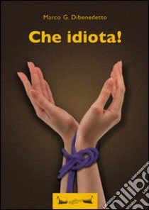 Che idiota! libro di Dibenedetto Marco G.