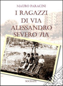 I ragazzi di via Alessandro Severo 71A libro di Paracini Mauro