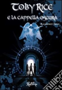 Toby Rice e la cappella oscura libro di Treays Ray Anthony