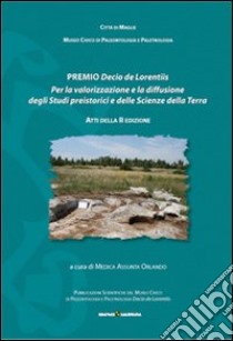 Premio Decio De LOrentiis. Per la valorizzazione e la diffusione degli studi preistorici delle scienze della terra. Atti della 2° ed. 2011 libro di Orlando M. A. (cur.)