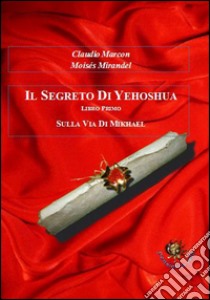 Il segreto di Yehoshua. Sulla via di Mikhael. Libri primo libro di Marcon Claudio; Mirandel Moises