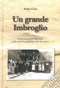 Un grande imbroglio. Il dramma dell'Opzione nelle isole linguistiche del Trentino libro di Cova Paolo