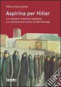 Aspirina per Hitler. Le industrie chimiche tedesche e il nazismo ai processi di Norimberga libro di Bocchetta Vittore; Gianesini S. (cur.)