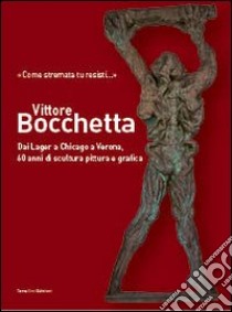 Vittore Bocchetta. Dai lager a Chicago a Verona, 60 anni di scultura pittura e grafica. Ediz. illustrata libro di Gianesini S. (cur.)