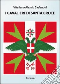 I cavalieri di Santa Croce libro di Stefanoni Vitaliano Alessio