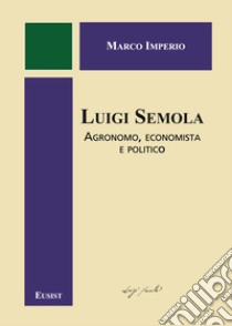 Luigi Semola. Agronomo, economista e politico libro di Imperio Marco