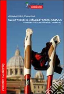 Scoprire e riscoprire Roma. Itinerari di Urban Nordic Walking libro di Cazzola Alessandra