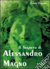 Il segreto di Alessandro Magno libro di Figara Fabio