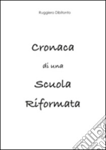 Cronaca di una scuola riformata libro di Dibitonto Ruggiero