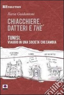 Chiacchiere, datteri e thé. Tunisi, viaggio in una società che cambia libro di Guidantoni Ilaria