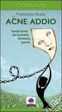 Acne addio. Consigli pratici per conoscerla, affrontarla, guarirla libro di Bruno Francesco