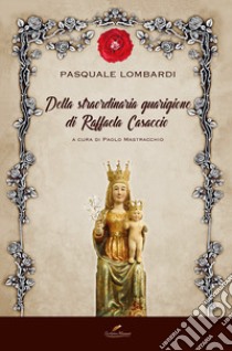 Della straordinaria guarigione di Raffaela Casaccio libro di Lombardi Pasquale; Mastracchio P. (cur.)