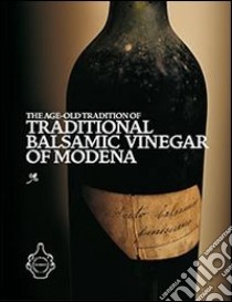 The age-old tradition of traditional balsamic vinegar of Modena. A history, science and practical knowledge of aceto balsamico tradizionale di Modena libro