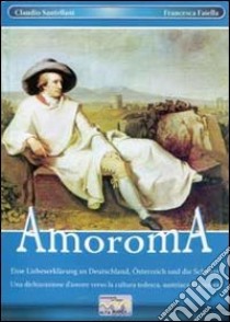 Amoroma. Una dichiarazione d'amore verso la cultura tedesca, austriaca e svizzera. Ediz. tedesca libro di Santellani Claudio; Faiella Francesca