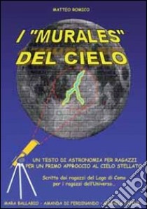 I «murales» del cielo. Testo di astronomia per ragazzi libro di Romico Matteo