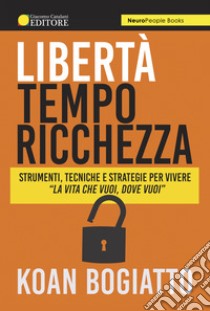 Libertà, tempo, ricchezza. Strumenti, tecniche e strategie per vivere «la vita che vuoi, dove vuoi» libro di Bogiatto Koan