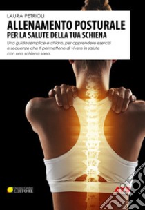 Allenamento posturale per la salute della tua schiena. Una guida semplice e chiara, per apprendere esercizi e sequenze che ti permettono di vivere in salute con una schiena sana libro di Petrioli Laura