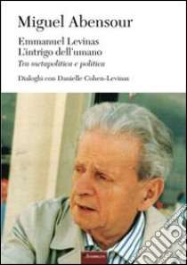 Emmanuel Levinas, l'intrigo dell'umano. Tra metapolitica e politica libro di Abensour Miguel; Pintus G. (cur.)