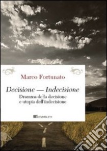 Decisione-indecisione. Dramma della decisione e utopia dell'indecisione libro di Fortunato Marco