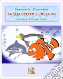 Pagliaccetto e l'oceano. Ediz. illustrata libro di Zanardini Emanuele