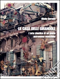 La casa delle girandole. L'arte cinetica di un poeta astronomo veneziano libro di Carraro Giada