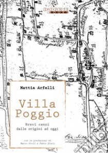 Villa Poggio. Brevi cenni dalle origini ad oggi libro di Arfelli Mattia