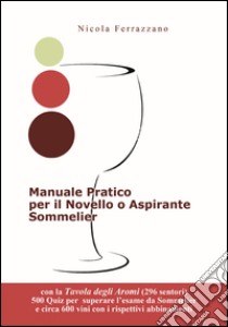 Manuale pratico per il novello o aspirante sommelier. 500 quiz (domande/risposte) per superare l'esame da sommelier libro di Ferrazzano Nicola