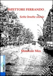 Ispettore Ferrando. Sette brutte storie libro di Mos Maurizio