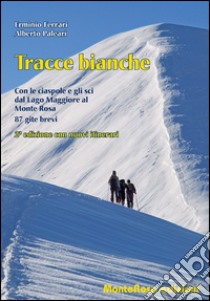 Tracce bianche. Con le ciaspole e gli sci dal lago Maggiore al Monte Rosa libro di Ferrari Erminio; Paleari Alberto