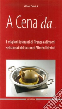 A cena da... I migliori ristoranti di Firenze e dintorni selezionati dal gourmet Alfredo Pamieri. Ediz. multilingue libro di Palmieri Alfredo