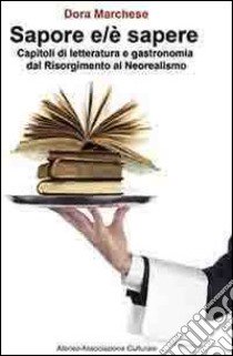 Sapore e/è sapere. Capitoli di letteratura e gastronomia dal Risorgimento al Neorealismo libro di Marchese Dora