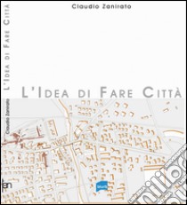 L'idea di fare città libro di Zanirato Claudio