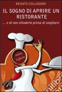 Il sogno di aprire un ristorante e di non chiuderlo prima di svegliarsi libro di Collodoro Renato