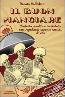 Il buon mangiare. Cucinato, condito e presentato con ingredienti, sapori e ricette... di vita libro di Collodoro Renato