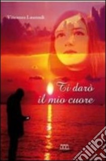 Ti darò il mio cuore libro di Laurendi Vincenzo