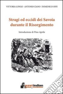 Stragi ed eccidi dei Savoia durante il Risorgimento libro di Longo Vittoria; Ciano Antonio; Offi Domenico