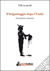 Il brigantaggio dopo l'Unità. Documenti e memorie libro di T.P.R. (cur.)