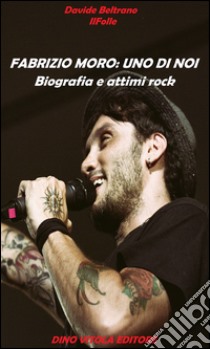 Fabrizio Moro. Uno di noi. Biografia e attimi rock libro di Beltrano Davide Il Folle