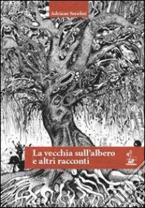 La vecchia sull'albero e altri racconti libro di Serafini Adriano