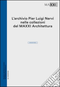 L'archivio Pier Luigi Nervi nelle collezioni del Maxxi Architettura. Inventario libro di Zhara Buda C. (cur.)