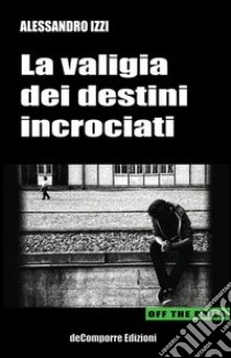 La valigia dei destini incrociati libro di Izzi Alessandro