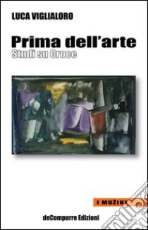 Prima dell'arte. Studi su Croce libro di Viglialoro Luca; Scognamiglio C. (cur.)