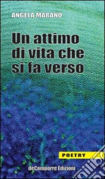 Un attimo di vita che si fa verso libro di Marano Angela; Cervone S. (cur.)