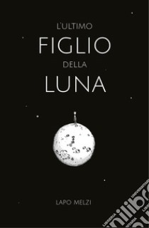 L'ultimo figlio della luna libro di Melzi Lapo