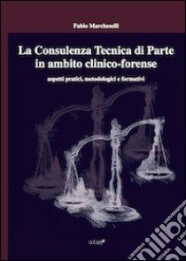 La consulenza tecnica di parte in ambito clinico-forense. Aspetti pratici, metodologici e formativi libro di Marcheselli Fabio