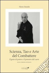 Scienza, tao e arte del combattere. Il gesto di potere e il pensiero del cuore libro di Daniele Flavio