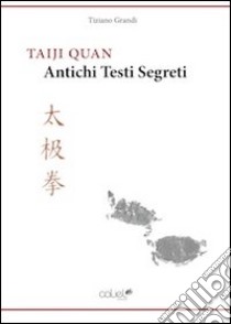 Taiji Quan. Antichi testi segreti libro di Grandi Tiziano